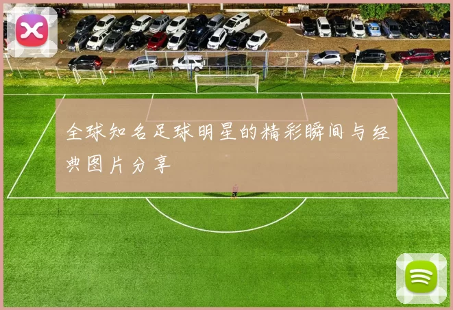 全球知名足球明星的精彩瞬间与经典图片分享