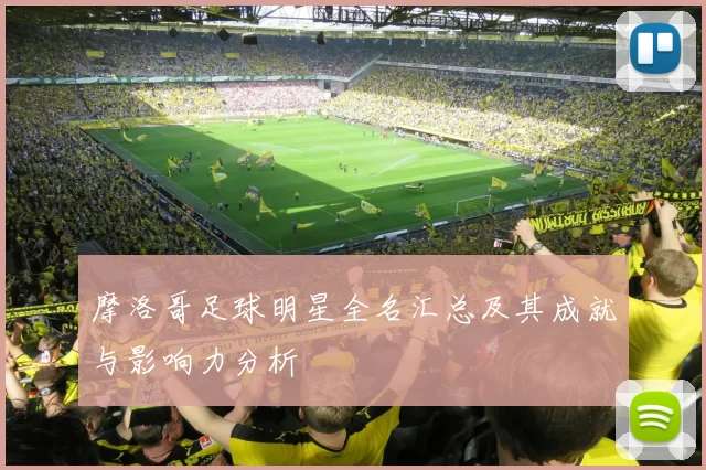 摩洛哥足球明星全名汇总及其成就与影响力分析