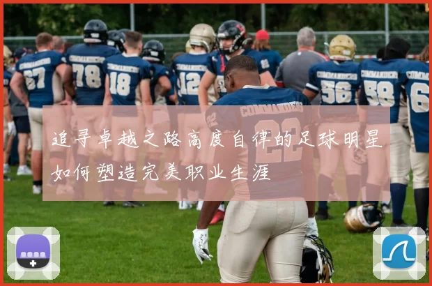 追寻卓越之路高度自律的足球明星如何塑造完美职业生涯