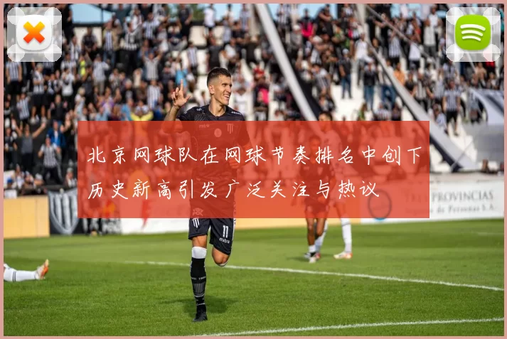 北京网球队在网球节奏排名中创下历史新高引发广泛关注与热议