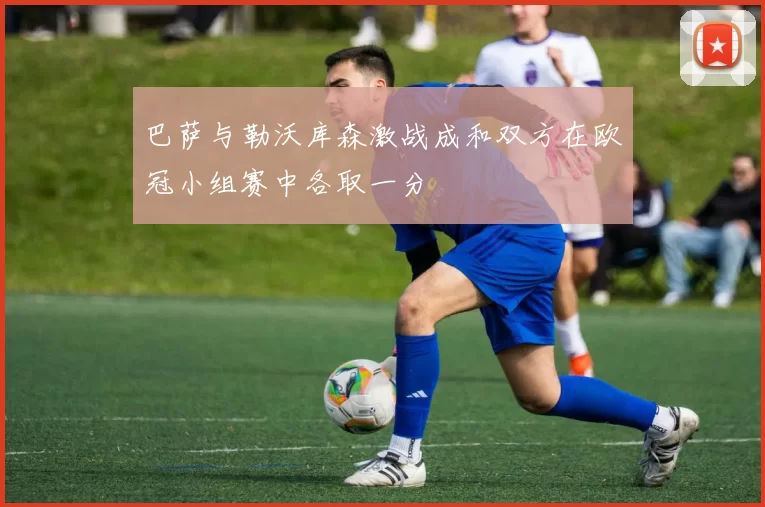 巴萨与勒沃库森激战成和双方在欧冠小组赛中各取一分