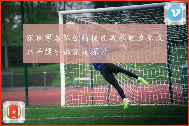 深圳攀岩队创新快攻战术助力竞技水平提升的深度探讨