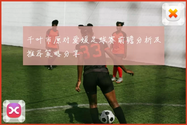 千叶市原对爱媛足球赛前瞻分析及推荐策略分享