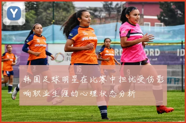 韩国足球明星在比赛中担忧受伤影响职业生涯的心理状态分析