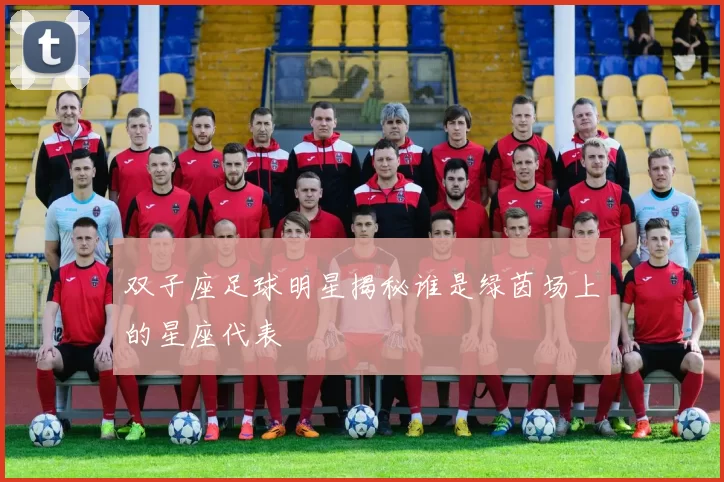 双子座足球明星揭秘谁是绿茵场上的星座代表