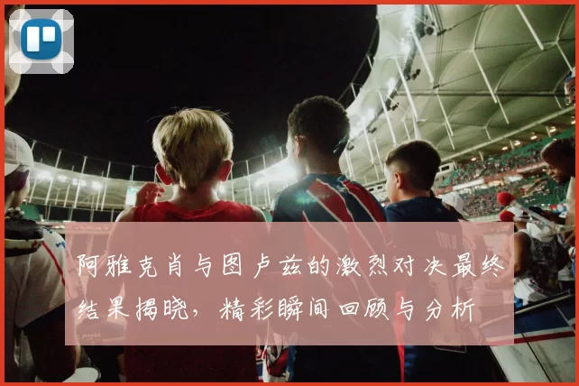 阿雅克肖与图卢兹的激烈对决最终结果揭晓，精彩瞬间回顾与分析
