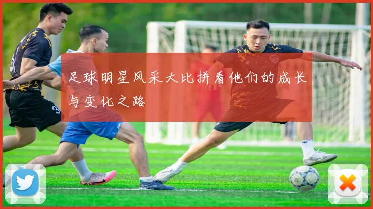 足球明星风采大比拼看他们的成长与变化之路