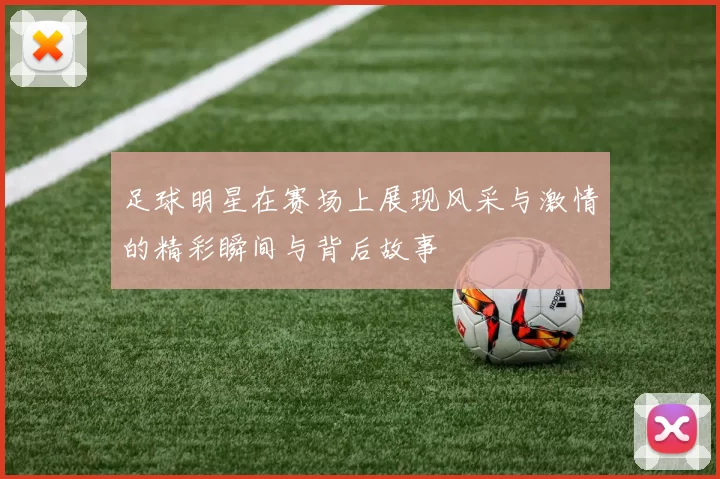 足球明星在赛场上展现风采与激情的精彩瞬间与背后故事