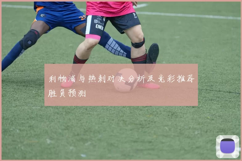 利物浦与热刺对决分析及竞彩推荐胜负预测