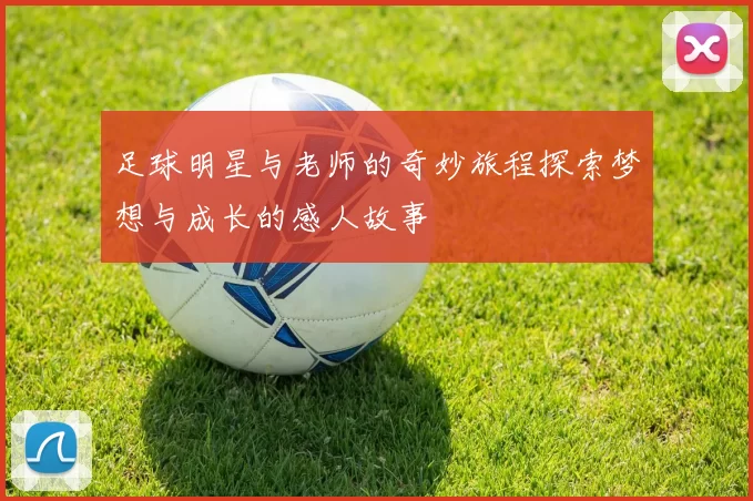 足球明星与老师的奇妙旅程探索梦想与成长的感人故事