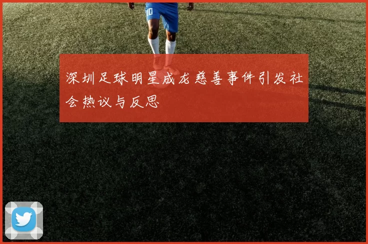深圳足球明星成龙慈善事件引发社会热议与反思