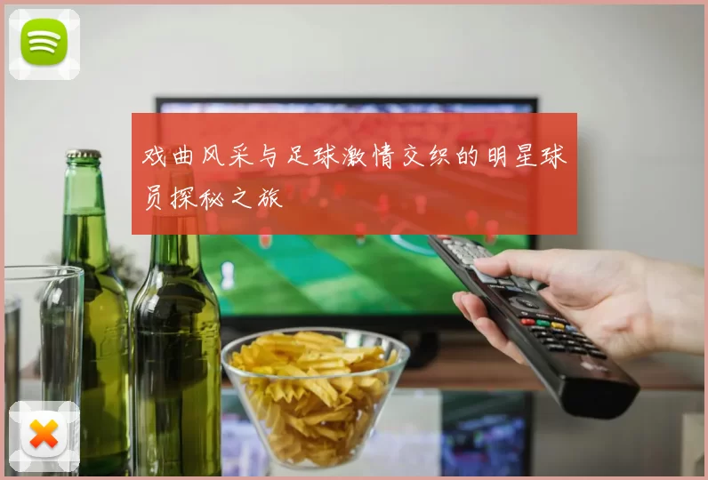 戏曲风采与足球激情交织的明星球员探秘之旅