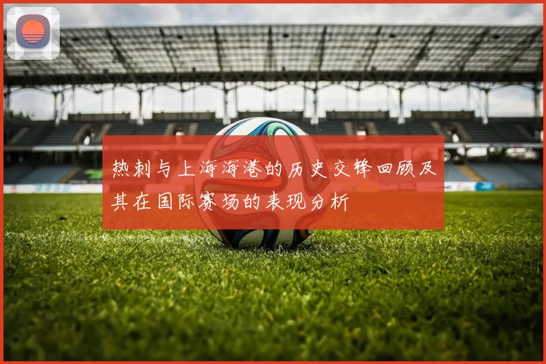热刺与上海海港的历史交锋回顾及其在国际赛场的表现分析