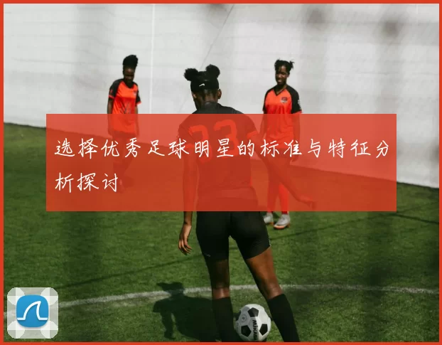 选择优秀足球明星的标准与特征分析探讨