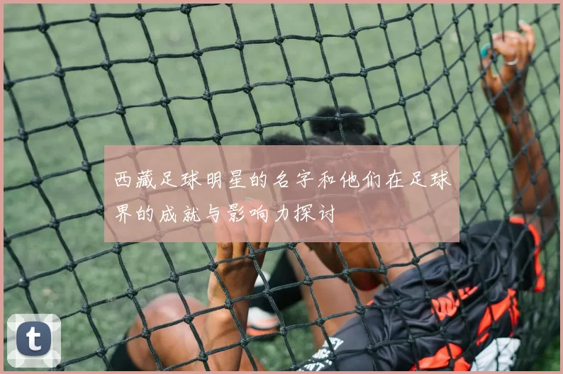 西藏足球明星的名字和他们在足球界的成就与影响力探讨