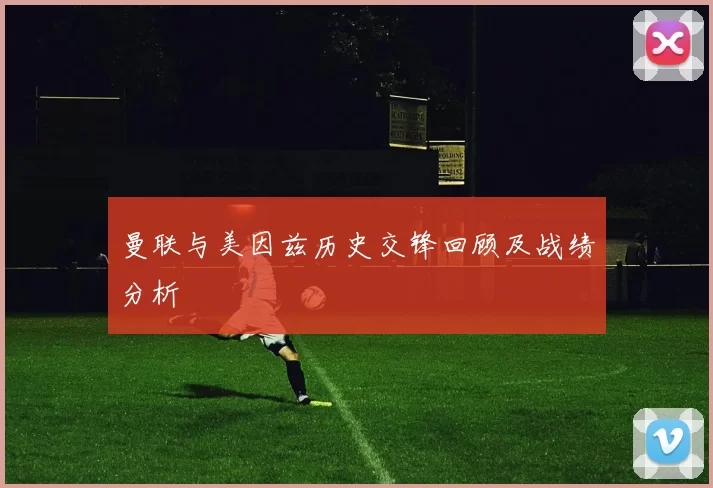 曼联与美因兹历史交锋回顾及战绩分析