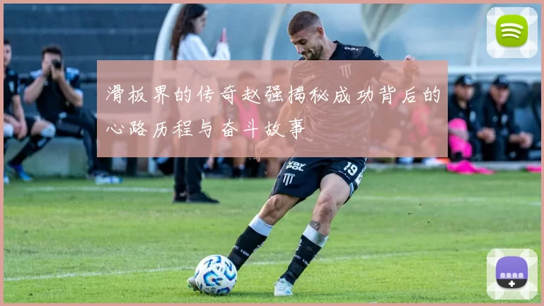滑板界的传奇赵强揭秘成功背后的心路历程与奋斗故事