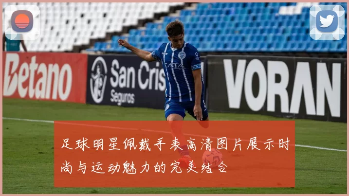 足球明星佩戴手表高清图片展示时尚与运动魅力的完美结合