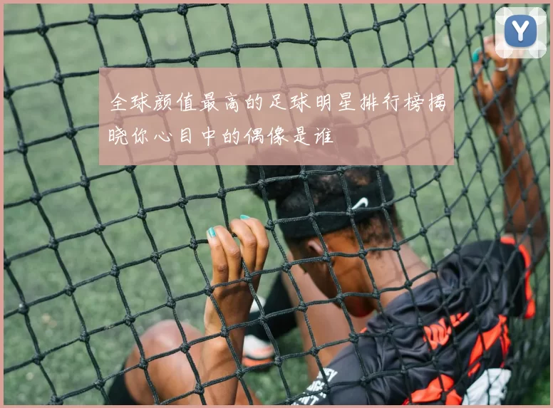 全球颜值最高的足球明星排行榜揭晓你心目中的偶像是谁