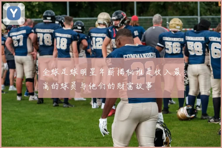 全球足球明星年薪揭秘谁是收入最高的球员与他们的财富故事