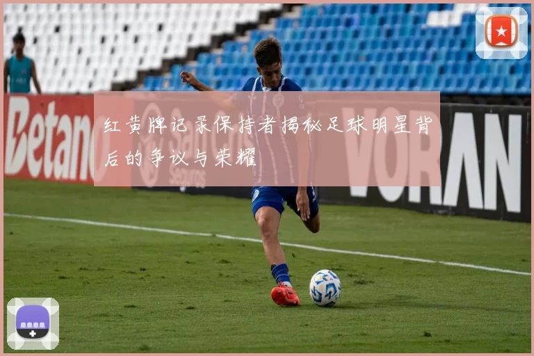 红黄牌记录保持者揭秘足球明星背后的争议与荣耀