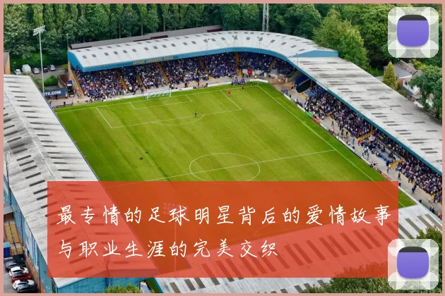 最专情的足球明星背后的爱情故事与职业生涯的完美交织