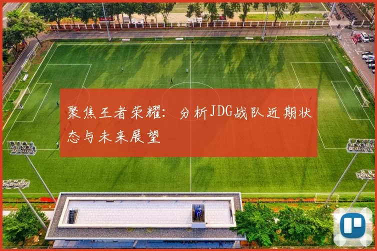 聚焦王者荣耀：分析JDG战队近期状态与未来展望