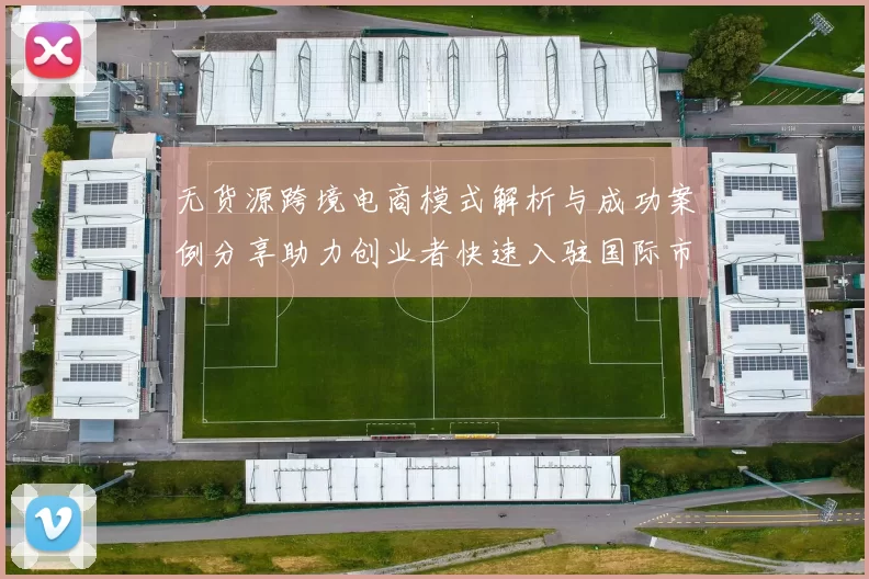 无货源跨境电商模式解析与成功案例分享助力创业者快速入驻国际市场