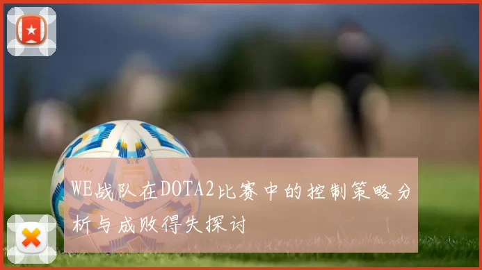 WE战队在DOTA2比赛中的控制策略分析与成败得失探讨