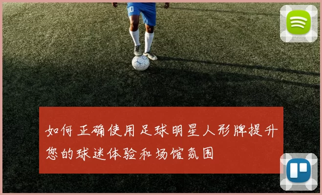 如何正确使用足球明星人形牌提升您的球迷体验和场馆氛围