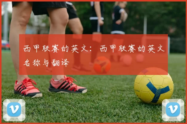 西甲联赛的英文：西甲联赛的英文名称与翻译