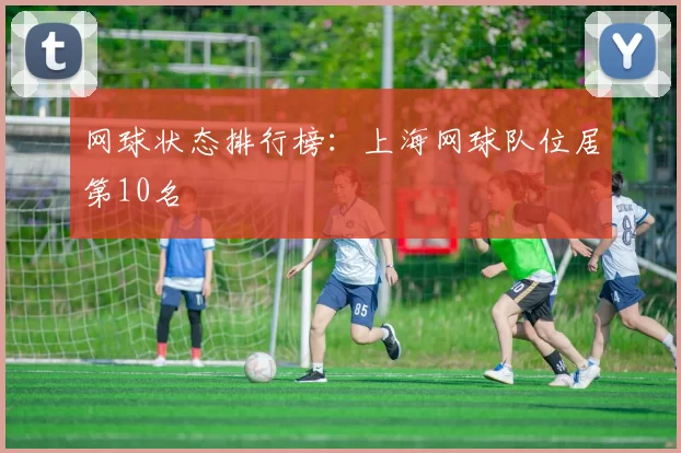 网球状态排行榜：上海网球队位居第10名