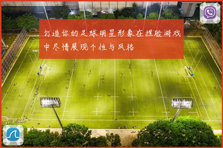 打造你的足球明星形象在捏脸游戏中尽情展现个性与风格