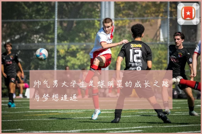帅气男大学生足球明星的成长之路与梦想追逐
