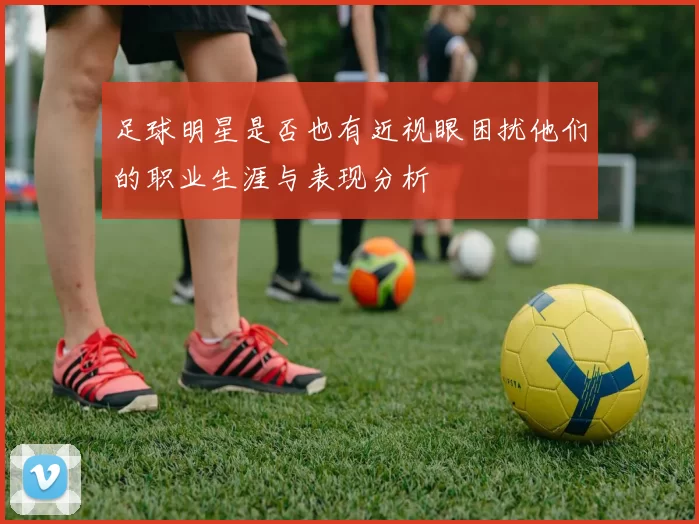 足球明星是否也有近视眼困扰他们的职业生涯与表现分析