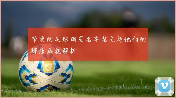 带莫的足球明星名字盘点与他们的辉煌成就解析