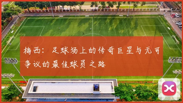 梅西：足球场上的传奇巨星与无可争议的最佳球员之路
