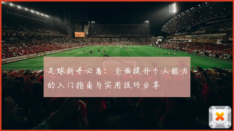 足球新手必看：全面提升个人能力的入门指南与实用技巧分享