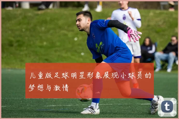 儿童版足球明星形象展现小球员的梦想与激情