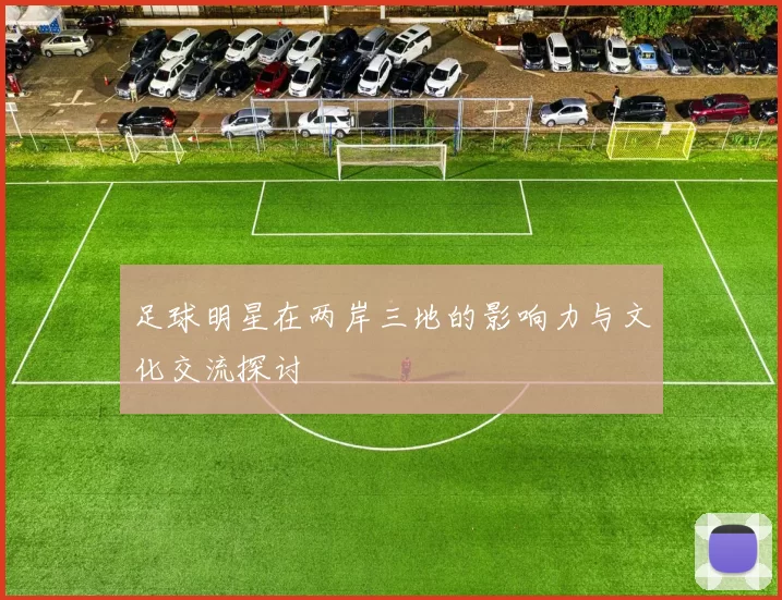 足球明星在两岸三地的影响力与文化交流探讨