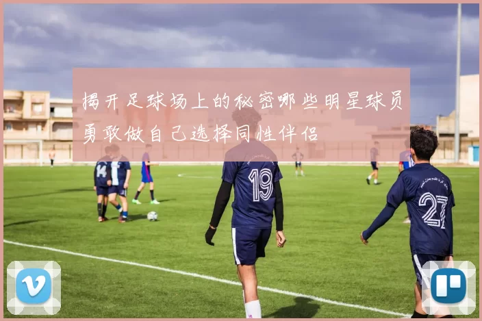 揭开足球场上的秘密哪些明星球员勇敢做自己选择同性伴侣
