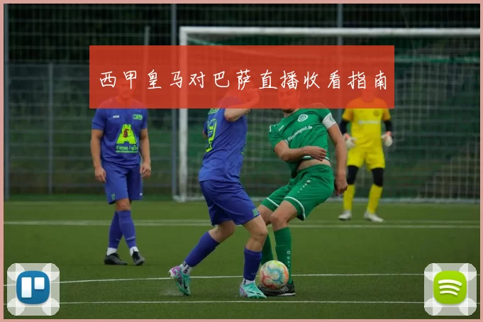 西甲皇马对巴萨直播收看指南