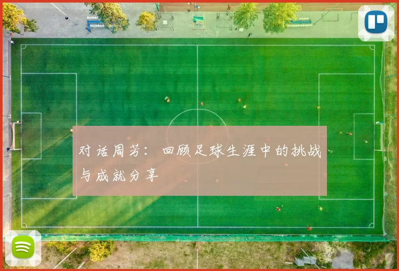 对话周芳：回顾足球生涯中的挑战与成就分享