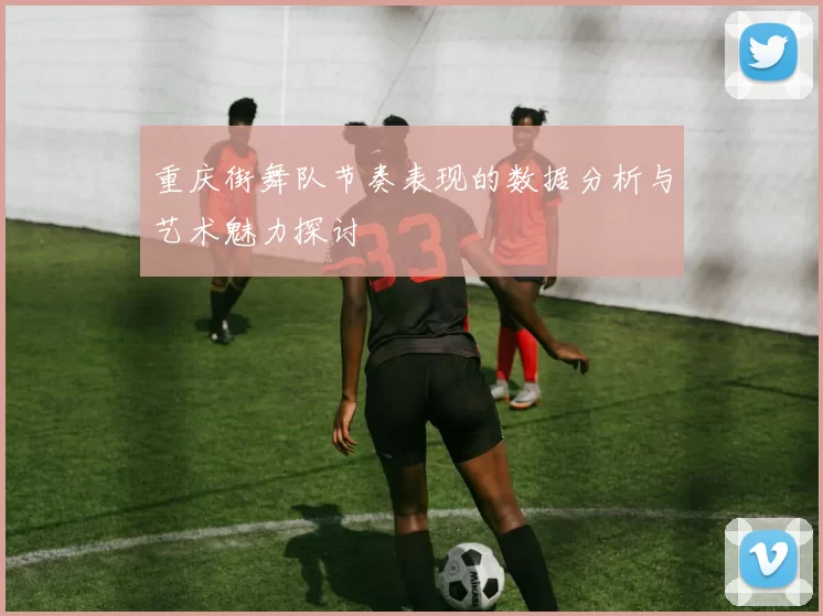 重庆街舞队节奏表现的数据分析与艺术魅力探讨