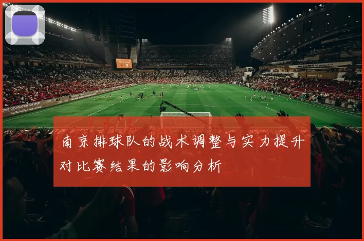 南京排球队的战术调整与实力提升对比赛结果的影响分析