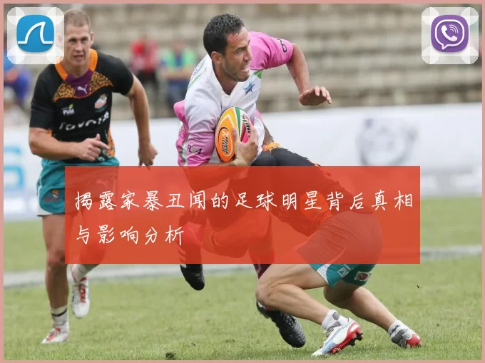 揭露家暴丑闻的足球明星背后真相与影响分析