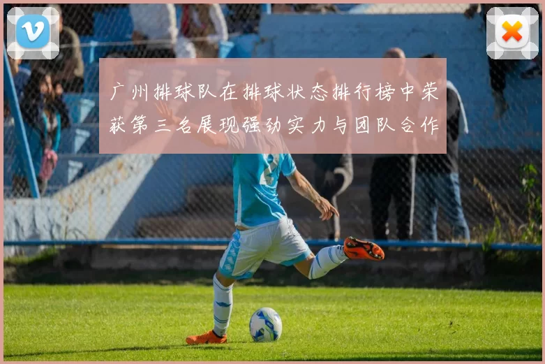 广州排球队在排球状态排行榜中荣获第三名展现强劲实力与团队合作精神