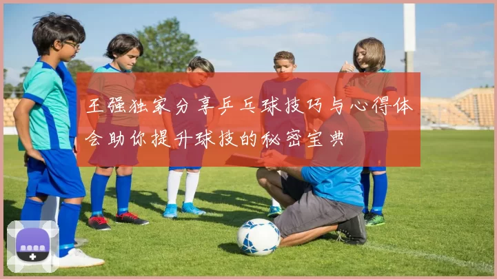 王强独家分享乒乓球技巧与心得体会助你提升球技的秘密宝典