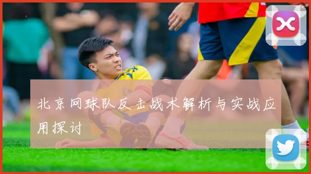 北京网球队反击战术解析与实战应用探讨