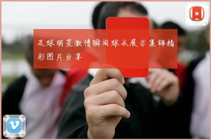 足球明星激情瞬间球衣展示集锦精彩图片分享